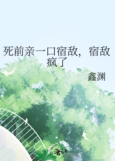 死前亲一口宿敌，宿敌疯了