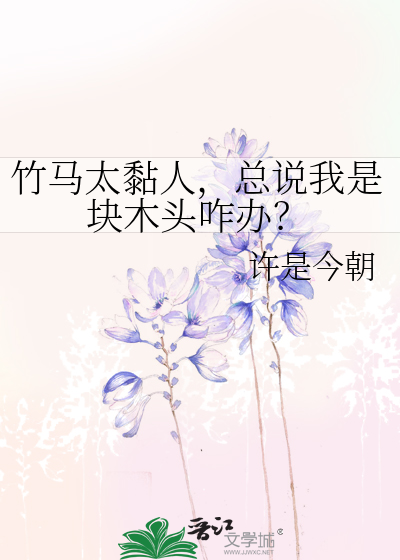 竹马太黏人，总说我是块木头咋办？