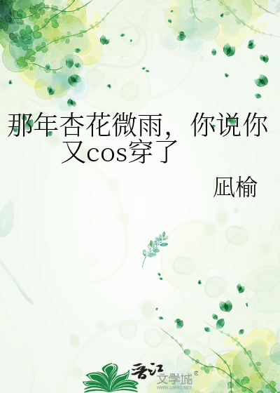那年杏花微雨，你说你又cos穿了