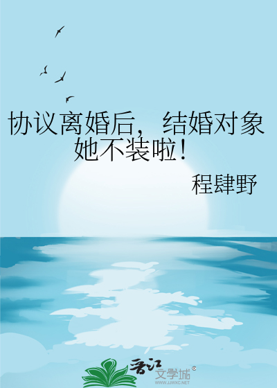 协议离婚后，结婚对象她不装啦！